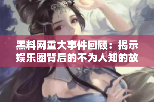 黑料网重大事件回顾：揭示娱乐圈背后的不为人知的故事