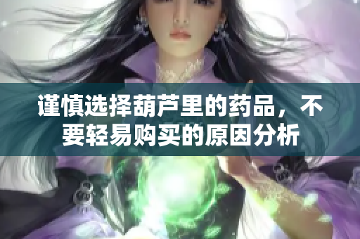 谨慎选择葫芦里的药品，不要轻易购买的原因分析