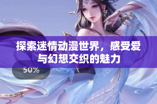 探索迷情动漫世界，感受爱与幻想交织的魅力
