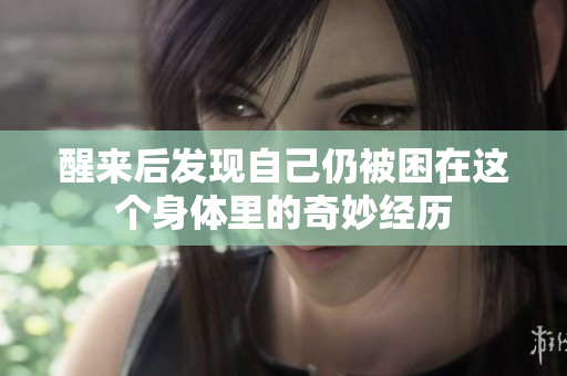 醒来后发现自己仍被困在这个身体里的奇妙经历
