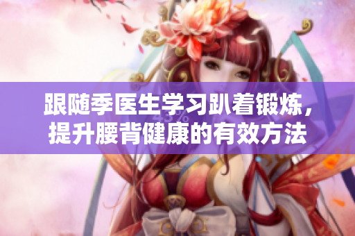 跟随季医生学习趴着锻炼，提升腰背健康的有效方法