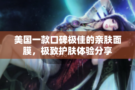 美国一款口碑极佳的亲肤面膜，极致护肤体验分享