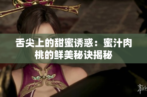 舌尖上的甜蜜诱惑：蜜汁肉桃的鲜美秘诀揭秘