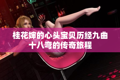 桂花婶的心头宝贝历经九曲十八弯的传奇旅程