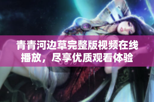 青青河边草完整版视频在线播放，尽享优质观看体验