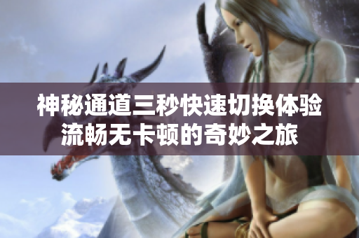 神秘通道三秒快速切换体验流畅无卡顿的奇妙之旅
