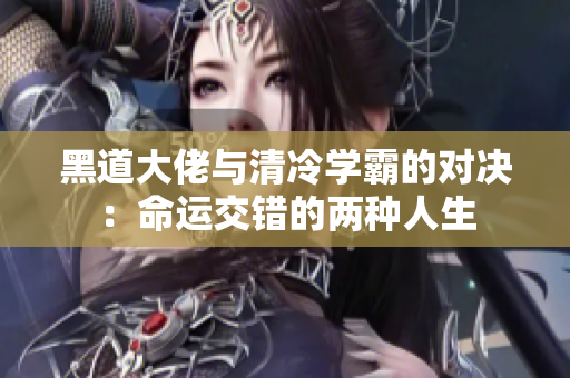 黑道大佬与清冷学霸的对决：命运交错的两种人生
