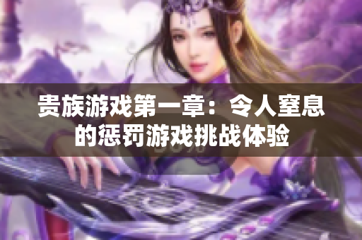 贵族游戏第一章：令人窒息的惩罚游戏挑战体验