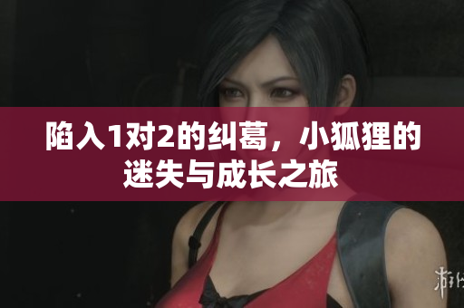 陷入1对2的纠葛，小狐狸的迷失与成长之旅