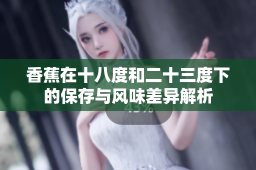 香蕉在十八度和二十三度下的保存与风味差异解析
