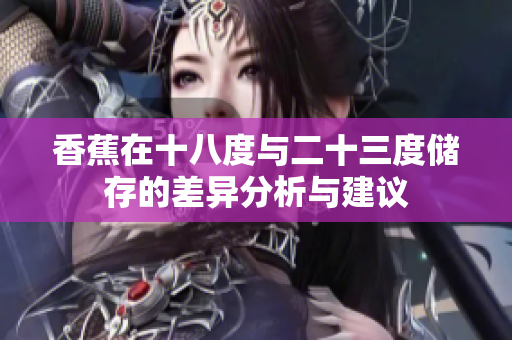 香蕉在十八度与二十三度储存的差异分析与建议