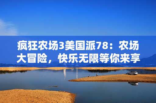 疯狂农场3美国派78：农场大冒险，快乐无限等你来享受
