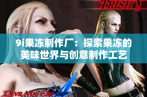 9i果冻制作厂：探索果冻的美味世界与创意制作工艺