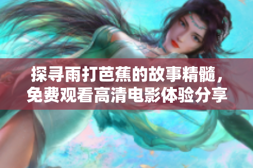探寻雨打芭蕉的故事精髓，免费观看高清电影体验分享