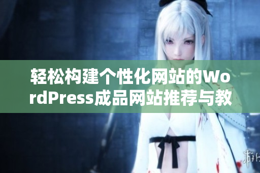 轻松构建个性化网站的WordPress成品网站推荐与教程