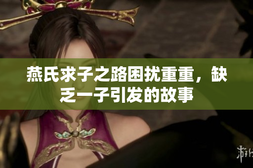 燕氏求子之路困扰重重，缺乏一子引发的故事