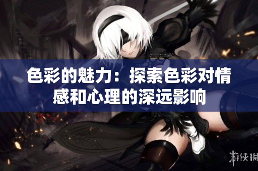 色彩的魅力：探索色彩对情感和心理的深远影响