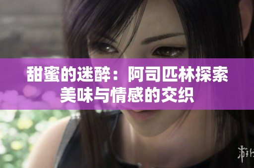 甜蜜的迷醉：阿司匹林探索美味与情感的交织