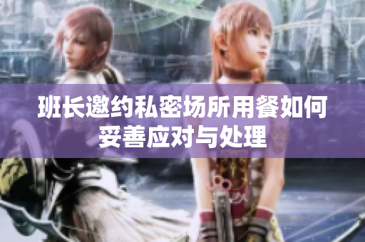 班长邀约私密场所用餐如何妥善应对与处理