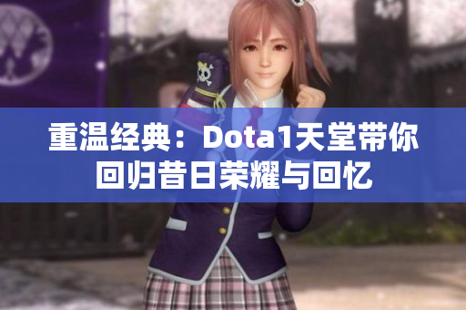 重温经典：Dota1天堂带你回归昔日荣耀与回忆