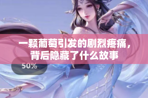 一颗葡萄引发的剧烈疼痛，背后隐藏了什么故事