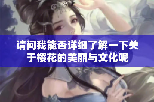 请问我能否详细了解一下关于樱花的美丽与文化呢