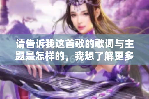 请告诉我这首歌的歌词与主题是怎样的，我想了解更多信息。
