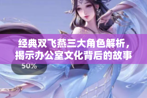 经典双飞燕三大角色解析，揭示办公室文化背后的故事