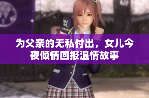 为父亲的无私付出，女儿今夜倾情回报温情故事