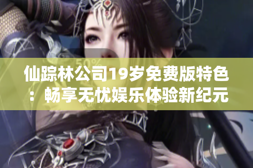 仙踪林公司19岁免费版特色：畅享无忧娱乐体验新纪元。