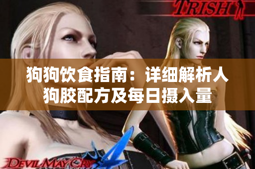狗狗饮食指南：详细解析人狗胶配方及每日摄入量