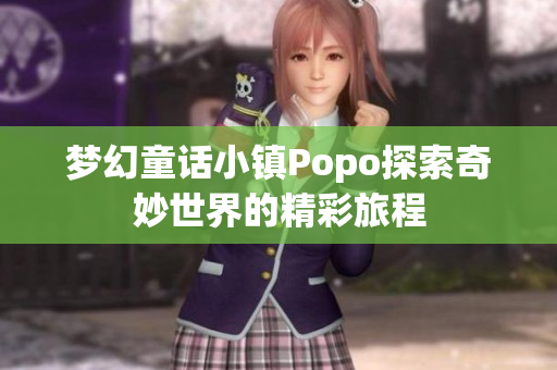 梦幻童话小镇Popo探索奇妙世界的精彩旅程