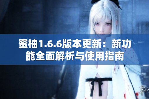 蜜柚1.6.6版本更新：新功能全面解析与使用指南