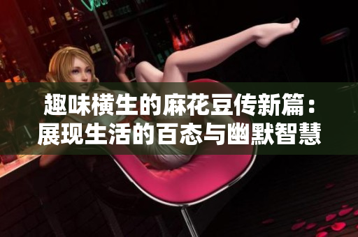 趣味横生的麻花豆传新篇：展现生活的百态与幽默智慧
