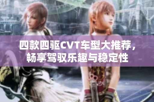 四款四驱CVT车型大推荐，畅享驾驭乐趣与稳定性