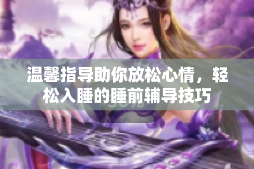 温馨指导助你放松心情，轻松入睡的睡前辅导技巧