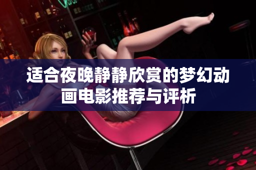 适合夜晚静静欣赏的梦幻动画电影推荐与评析