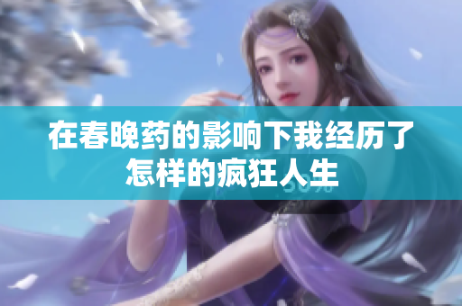在春晚药的影响下我经历了怎样的疯狂人生