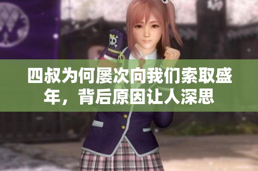 四叔为何屡次向我们索取盛年，背后原因让人深思