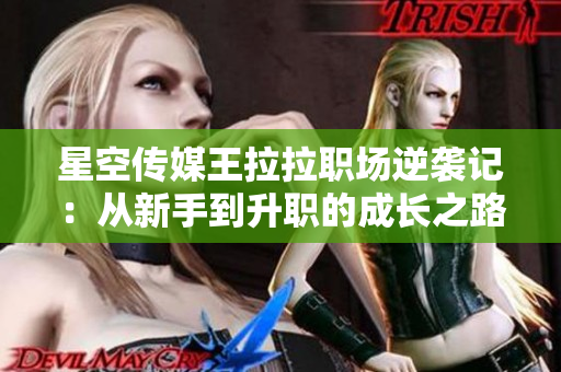 星空传媒王拉拉职场逆袭记：从新手到升职的成长之路