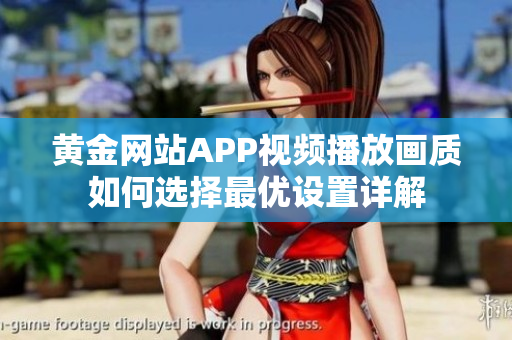 黄金网站APP视频播放画质如何选择最优设置详解