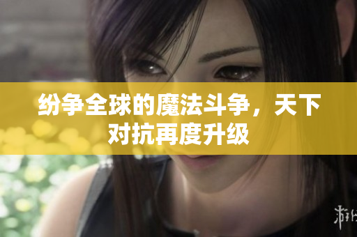 纷争全球的魔法斗争，天下对抗再度升级
