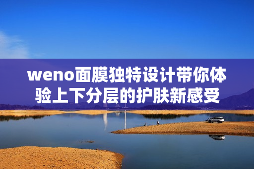 weno面膜独特设计带你体验上下分层的护肤新感受