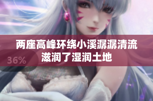 两座高峰环绕小溪潺潺清流滋润了湿润土地