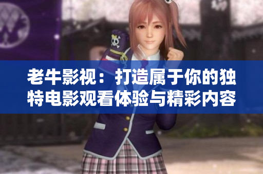老牛影视：打造属于你的独特电影观看体验与精彩内容