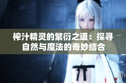 榨汁精灵的繁衍之道：探寻自然与魔法的奇妙结合