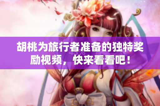 胡桃为旅行者准备的独特奖励视频，快来看看吧！