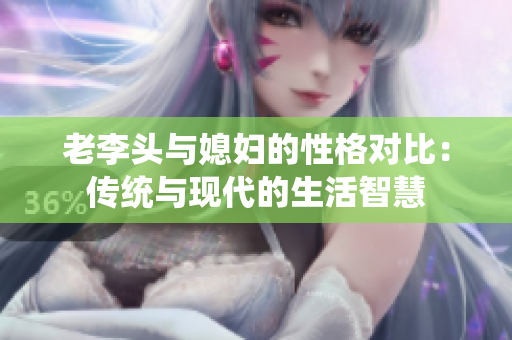 老李头与媳妇的性格对比：传统与现代的生活智慧