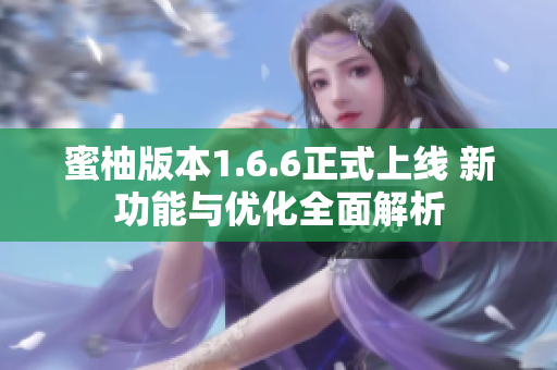 蜜柚版本1.6.6正式上线 新功能与优化全面解析
