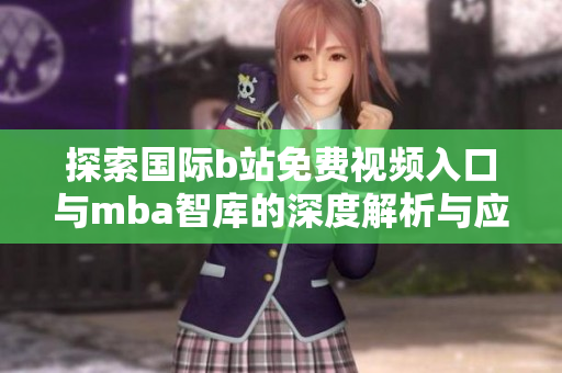 探索国际b站免费视频入口与mba智库的深度解析与应用